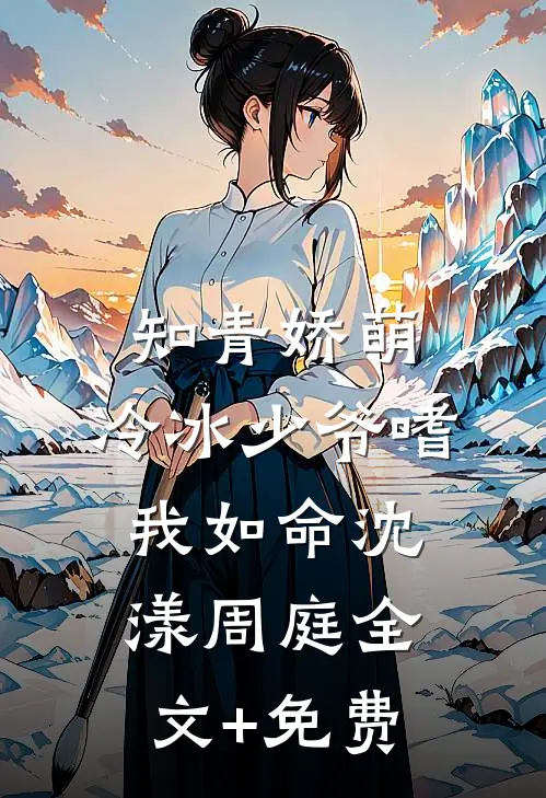 知青娇萌，冷冰少爷嗜我如命沈漾周庭全文+免费