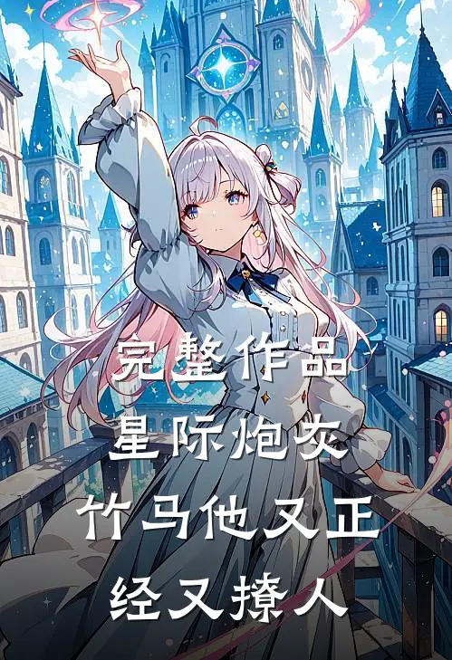 完整作品星际炮灰：竹马他又正经又撩人