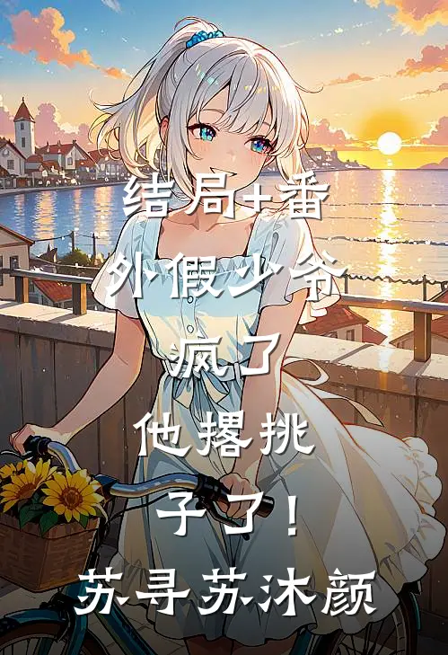 结局+番外假少爷，疯了，他撂挑子了！苏寻苏沐颜