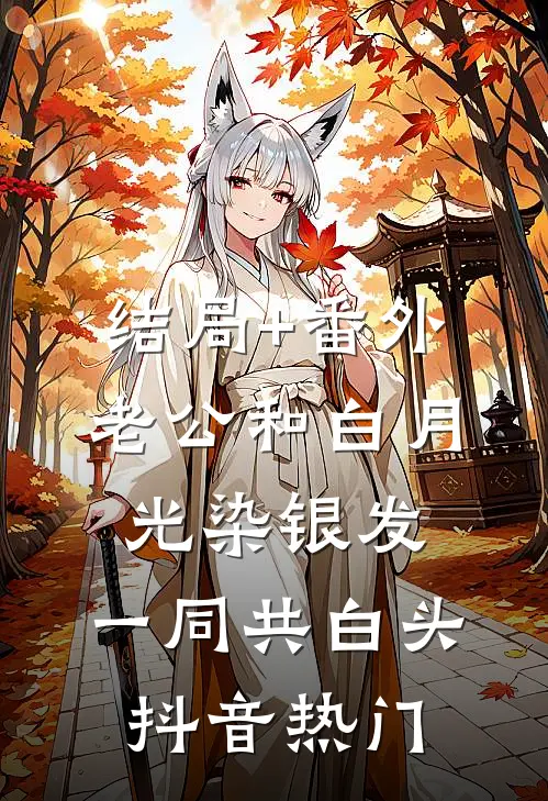 结局+番外老公和白月光染银发，一同共白头抖音热门
