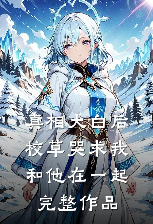真相大白后，校草哭求我和他在一起完整作品