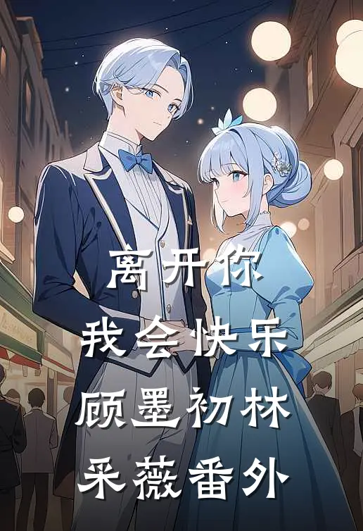 离开你，我会快乐顾墨初林采薇番外