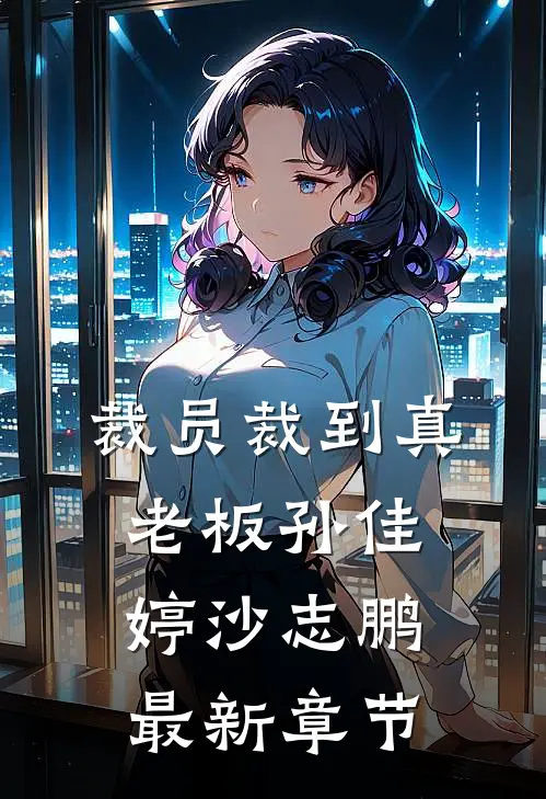 裁员裁到真老板孙佳婷沙志鹏最新章节