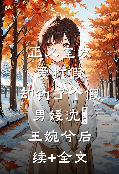正义室友爱打假，却钓了个假男媛沈珺王婉兮后续+全文