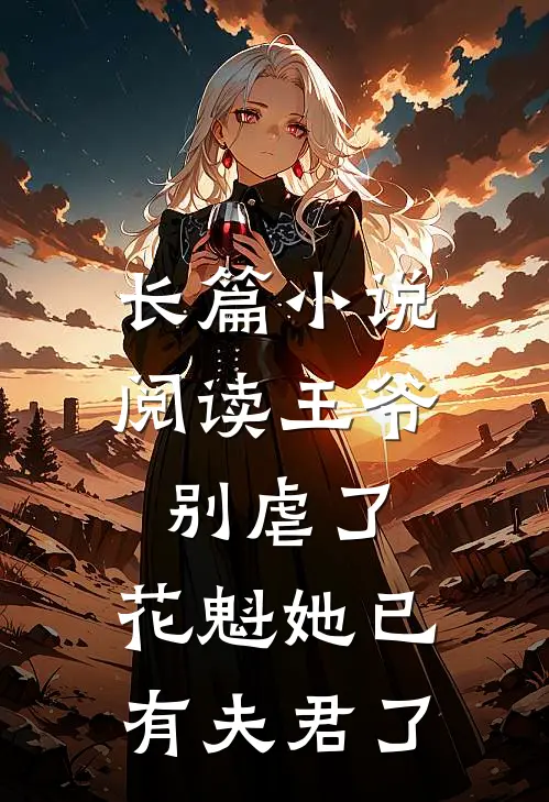长篇小说阅读王爷别虐了，花魁她已有夫君了