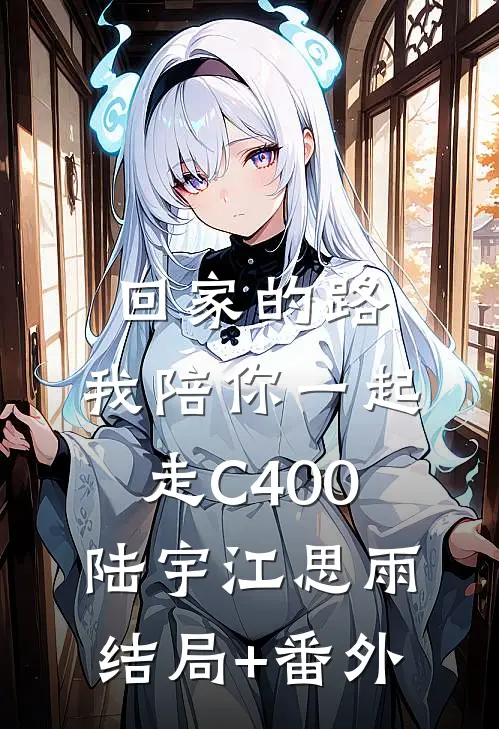 回家的路，我陪你一起走C400陆宇江思雨结局+番外