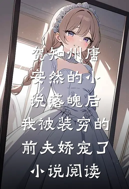贺知州唐安然的小说落魄后，我被装穷的前夫娇宠了小说阅读