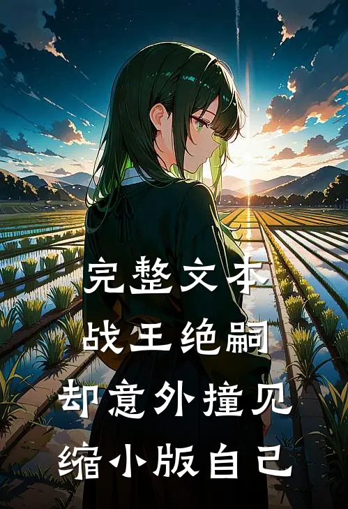 完整文本战王绝嗣，却意外撞见缩小版自己