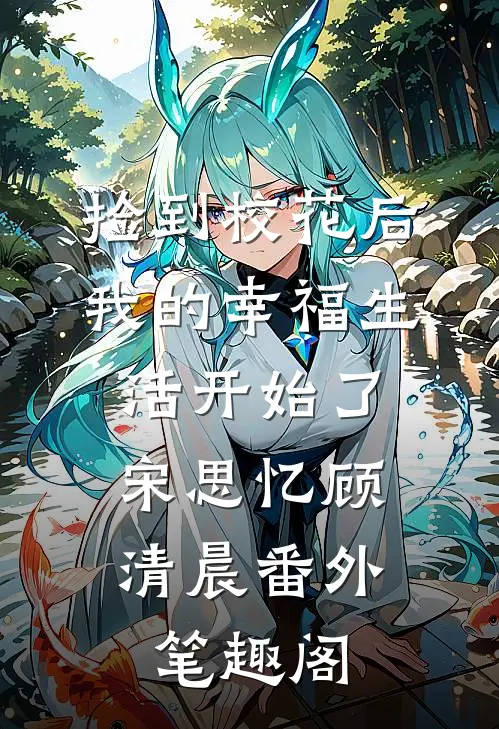 捡到校花后，我的幸福生活开始了：宋思忆顾清晨番外笔趣阁