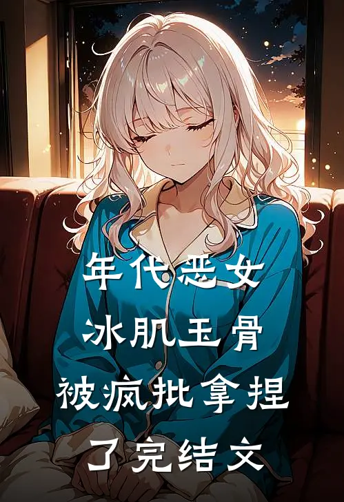 年代恶女冰肌玉骨，被疯批拿捏了完结文
