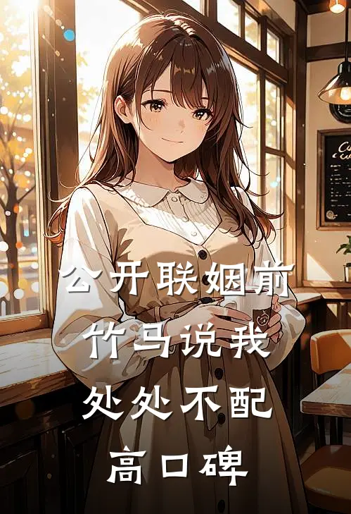 公开联姻前，竹马说我处处不配高口碑