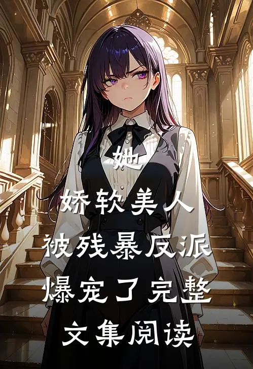她，娇软美人，被残暴反派爆宠了完整文集阅读
