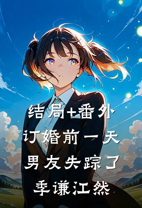 结局+番外订婚前一天，男友失踪了季谦江然
