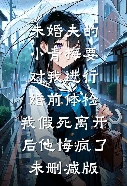 未婚夫的小青梅要对我进行婚前体检，我假死离开后他悔疯了未删减版
