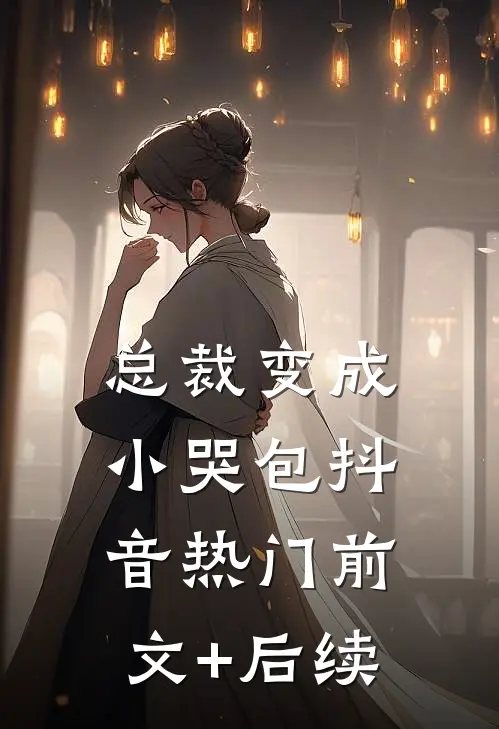 总裁变成小哭包抖音热门前文+后续