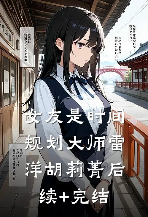 女友是时间规划大师雷洋胡莉菁后续+完结