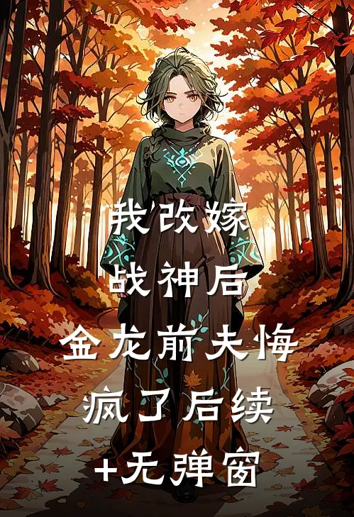 我改嫁战神后，金龙前夫悔疯了后续+无弹窗