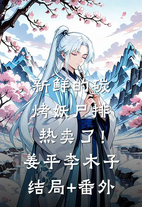 新鲜的碳烤妖尸排热卖了！姜平李木子结局+番外