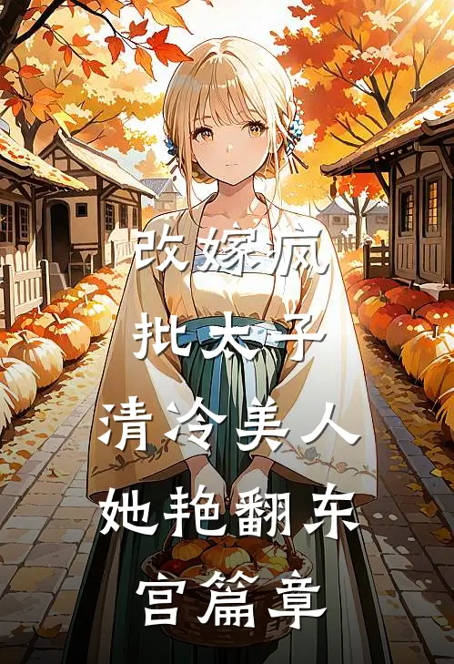 改嫁疯批太子，清冷美人她艳翻东宫篇章