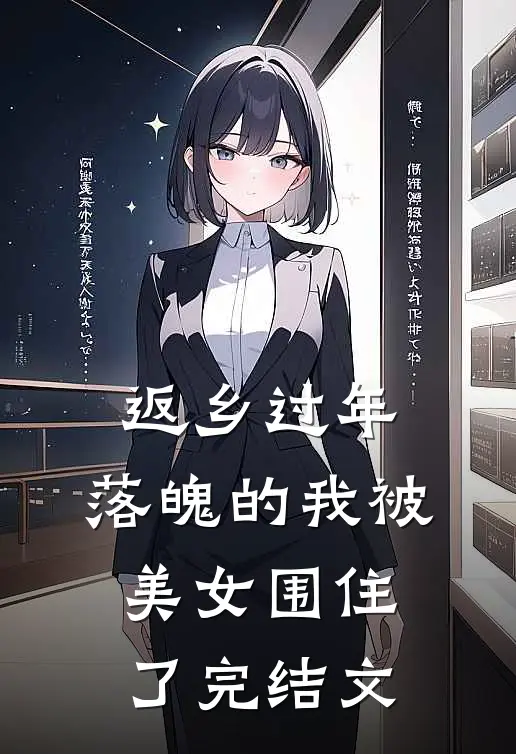 返乡过年，落魄的我被美女围住了完结文