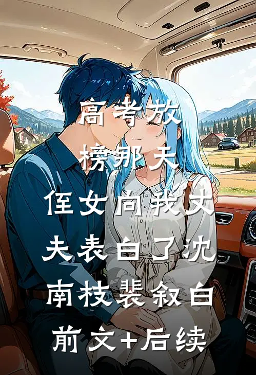 高考放榜那天，侄女向我丈夫表白了沈南枝裴叙白前文+后续
