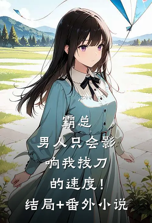 霸总，男人只会影响我拔刀的速度！结局+番外小说