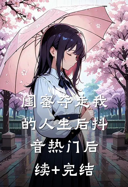 闺蜜夺走我的人生后抖音热门后续+完结