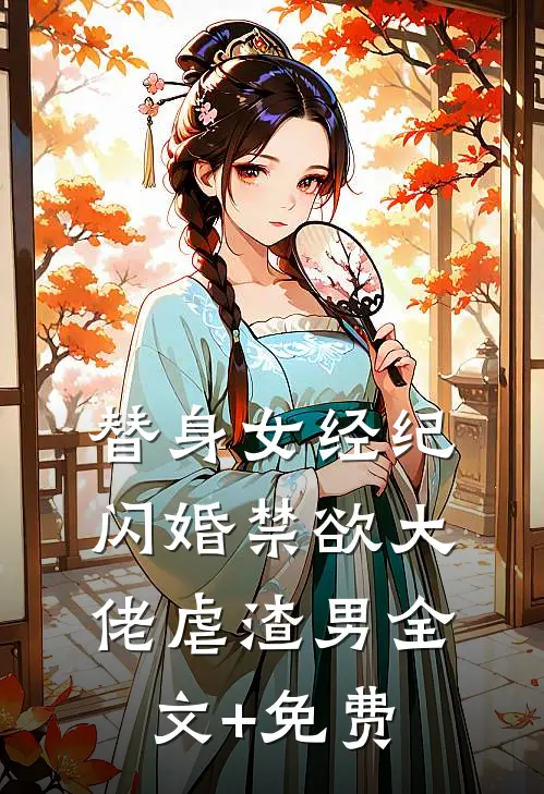 替身女经纪，闪婚禁欲大佬虐渣男全文+免费