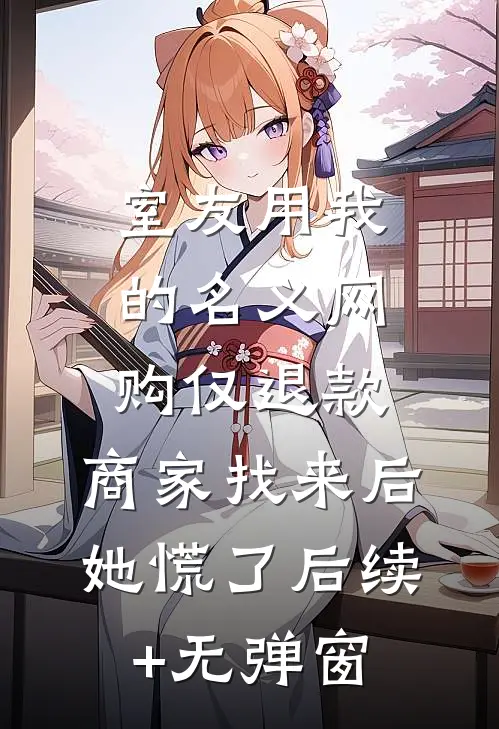 室友用我的名义网购仅退款，商家找来后她慌了后续+无弹窗