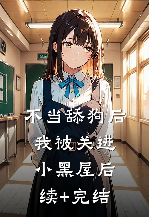 不当舔狗后我被关进小黑屋后续+完结