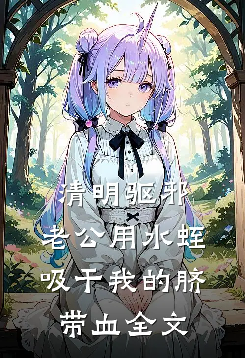清明驱邪，老公用水蛭吸干我的脐带血全文