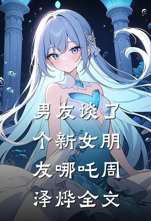 男友谈了个新女朋友哪吒周泽烨全文