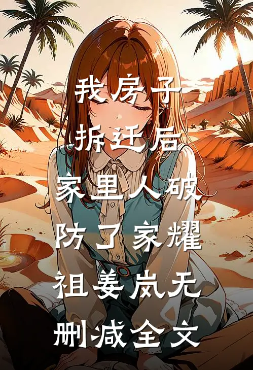 我房子拆迁后，家里人破防了家耀祖姜岚无删减全文