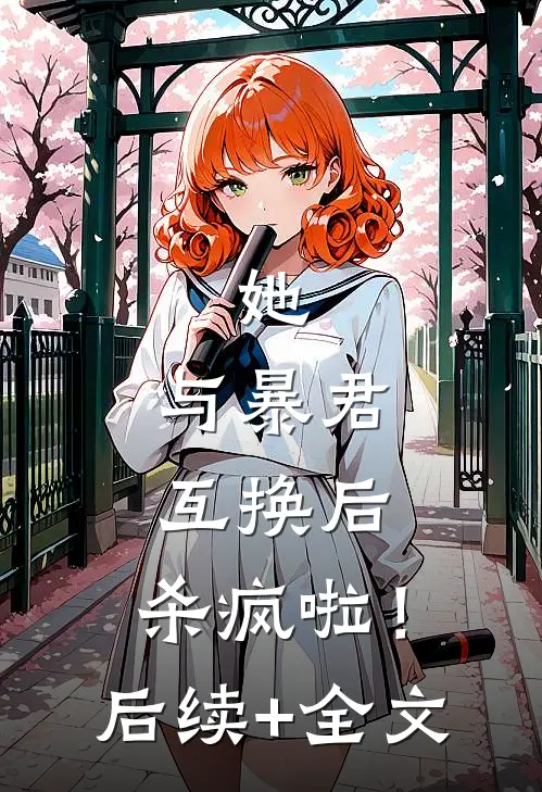 她，与暴君互换后，杀疯啦！后续+全文