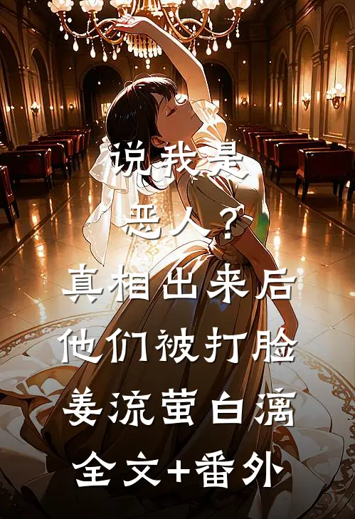 说我是恶人？真相出来后他们被打脸姜流萤白漓全文+番外