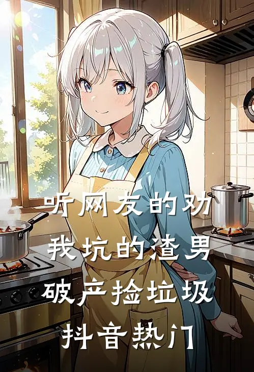 听网友的劝，我坑的渣男破产捡垃圾抖音热门