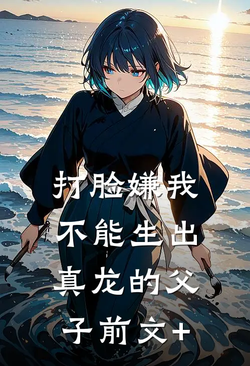 打脸嫌我不能生出真龙的父子前文+