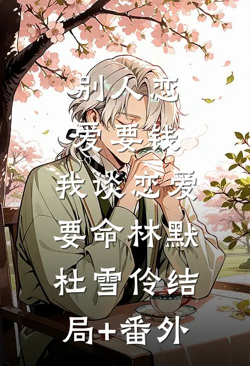 别人恋爱要钱，我谈恋爱要命林默杜雪伶结局+番外
