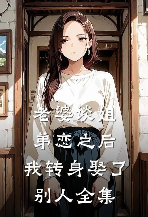 老婆谈姐弟恋之后，我转身娶了别人 全集