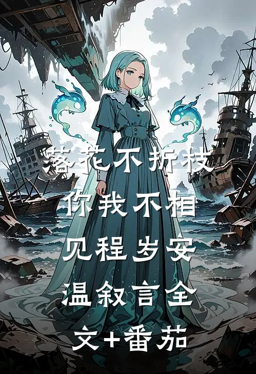 落花不折枝，你我不相见程岁安温叙言全文+番茄