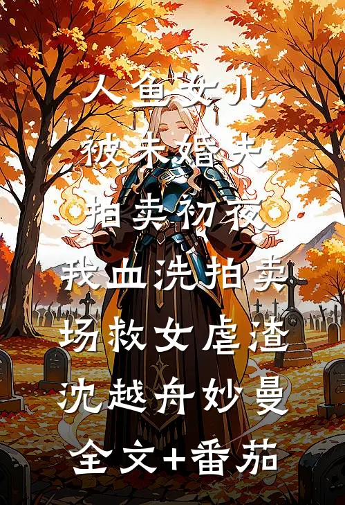 人鱼女儿被未婚夫拍卖初夜，我血洗拍卖场救女虐渣沈越舟妙曼全文+番茄