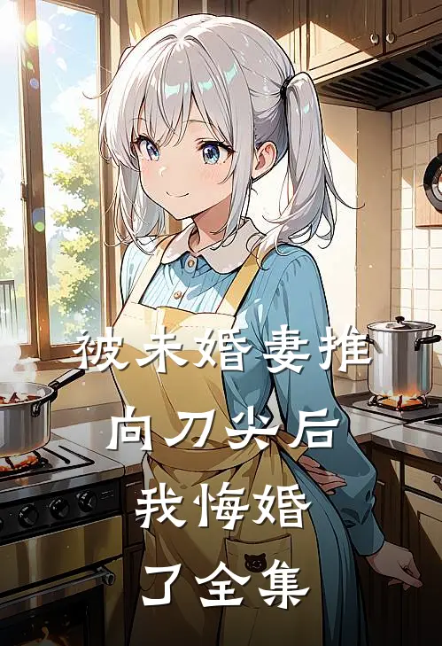 被未婚妻推向刀尖后,我悔婚了 全集免费阅读