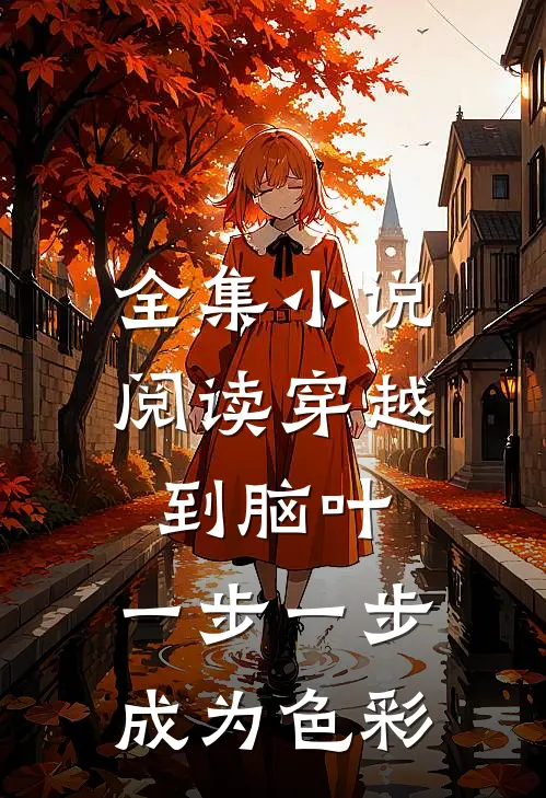 全集小说阅读穿越到脑叶，一步一步成为色彩