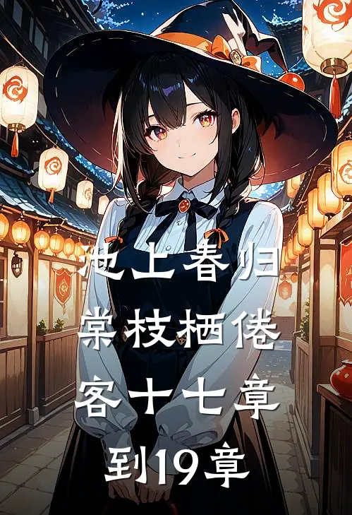 池上春归，棠枝栖倦客十七章到19章