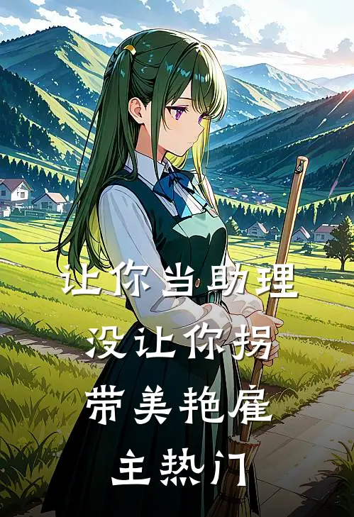让你当助理，没让你拐带美艳雇主热门