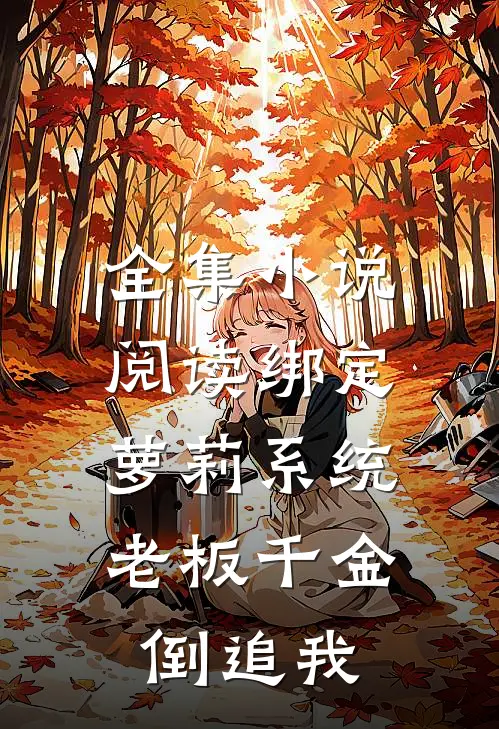 全集小说阅读绑定萝莉系统，老板千金倒追我
