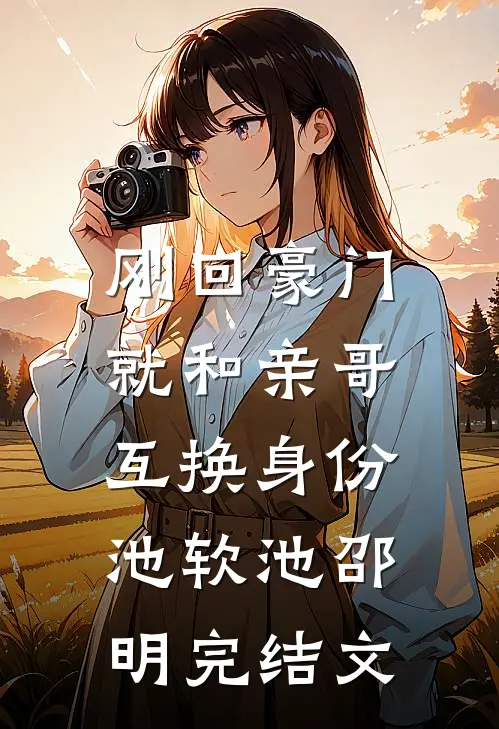 刚回豪门，就和亲哥互换身份池软池邵明完结文