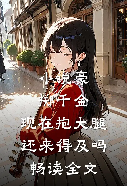 小说豪掷千金:现在抱大腿还来得及吗畅读全文