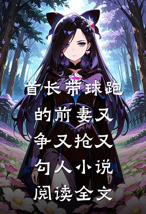 首长带球跑的前妻又争又抢又勾人小说阅读全文