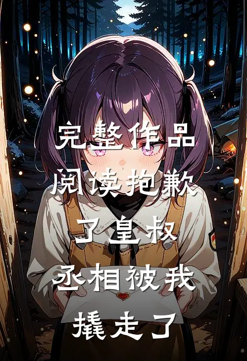 完整作品阅读抱歉了皇叔，丞相被我撬走了